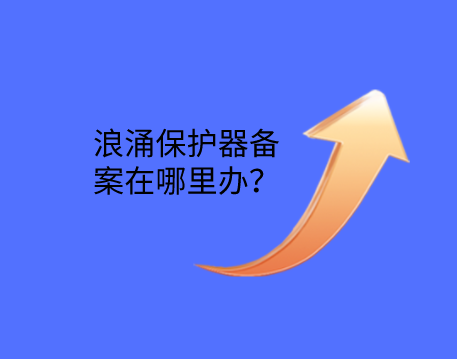 浪涌保護器備案在哪里辦？