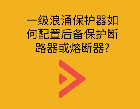 一級(jí)浪涌保護(hù)器如何配置后備保護(hù)斷路器或熔斷器?