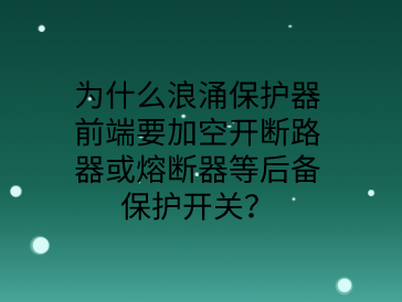 為什么防雷浪涌保護器前端要加空開或熔斷器等后備保護開關(guān)？
