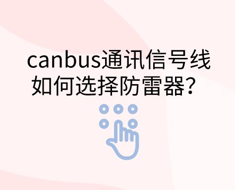 canbus通訊信號線如何選擇防雷器？