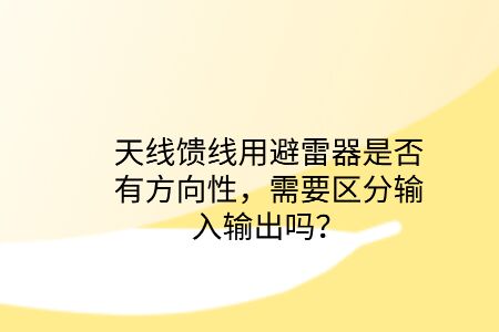 天線饋線用避雷器是否有方向性，需要區(qū)分輸入輸出嗎？