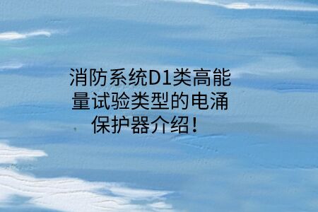 消防系統D1類高能量試驗類型的電涌保護器介紹！