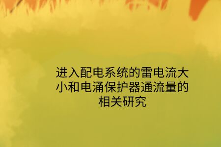進入配電系統(tǒng)的雷電流大小和電涌保護器通流量的相關研究！