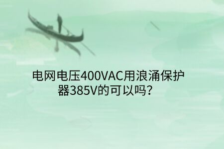 電網(wǎng)電壓400VAC用浪涌保護(hù)器385V的可以嗎？