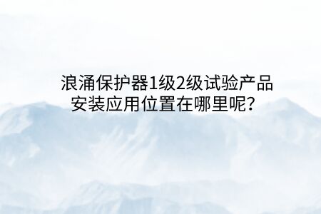 浪涌保護器1級2級試驗產品安裝應用位置在哪里呢？