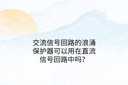 交流信號(hào)回路的浪涌保護(hù)器可以用在直流信號(hào)回路中嗎？