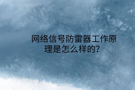 網(wǎng)絡信號防雷器工作原理是怎么樣的？