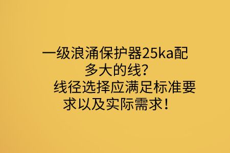 一級(jí)浪涌保護(hù)器25ka配多大的線？線徑選擇應(yīng)滿足標(biāo)準(zhǔn)要求以及實(shí)際需求！