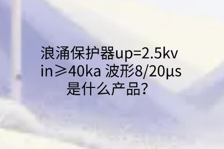 浪涌保護(hù)器up=2.5kv in≥40ka 波形8/20μs是什么產(chǎn)品？