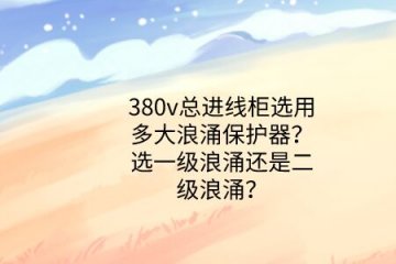 380v總進線柜選用多大浪涌保護器？選一級浪涌還是二級浪涌？