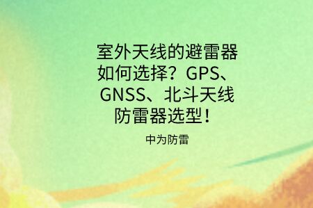 天線避雷器如何選擇？GPS、GNSS、北斗同軸射頻天線防雷器選型推薦！