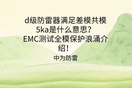 d級(jí)防雷器滿足差模共模5ka是什么意思？EMC測(cè)試全模保護(hù)浪涌介紹！