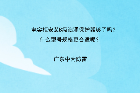 電容柜安裝B級浪涌保護器夠了嗎？什么型號規格更合適呢？